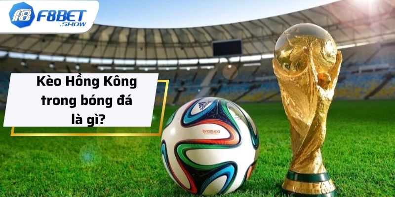 Kèo Hồng Kông trong bóng đá là gì?